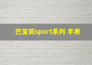 巴宝莉sport系列 手表